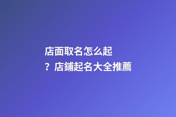 店面取名怎么起？店鋪起名大全推薦